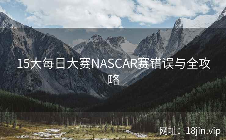 15大每日大赛NASCAR赛错误与全攻略