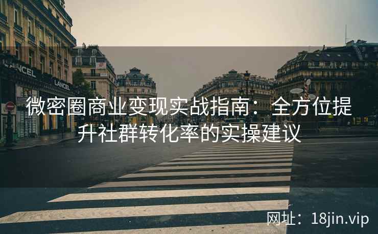 微密圈商业变现实战指南：全方位提升社群转化率的实操建议