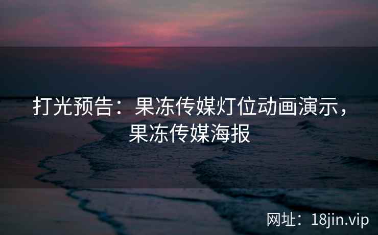 打光预告：果冻传媒灯位动画演示，果冻传媒海报
