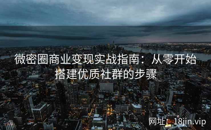 微密圈商业变现实战指南：从零开始搭建优质社群的步骤