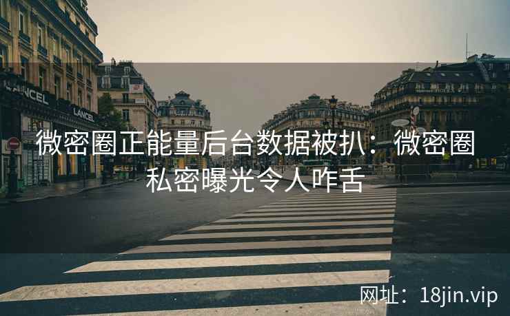 微密圈正能量后台数据被扒：微密圈私密曝光令人咋舌